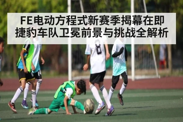 FE电动方程式新赛季揭幕在即 捷豹车队卫冕前景与挑战全解析